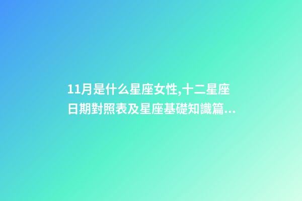 11月是什么星座女性,十二星座日期對照表及星座基礎知識篇一-第1張-觀點-玄機派