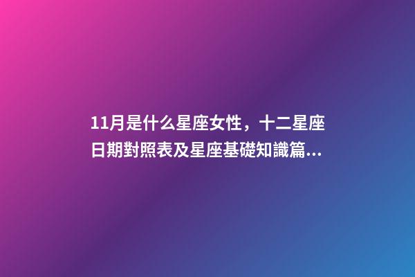 11月是什么星座女性，十二星座日期對照表及星座基礎知識篇一-第1張-觀點-玄機派