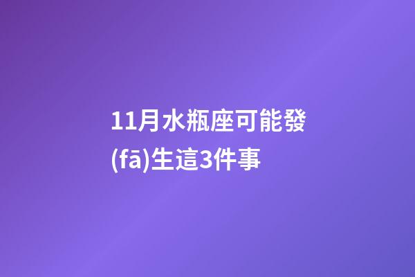 11月水瓶座可能發(fā)生這3件事-第1張-星座運(yùn)勢-玄機(jī)派