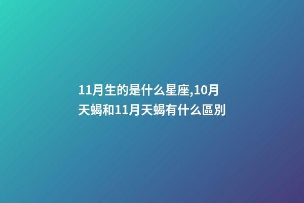 11月生的是什么星座,10月天蝎和11月天蝎有什么區別-第1張-觀點-玄機派
