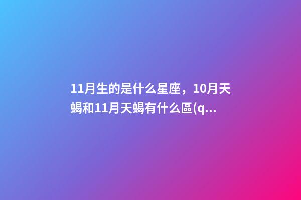 11月生的是什么星座，10月天蝎和11月天蝎有什么區(qū)別-第1張-觀點(diǎn)-玄機(jī)派