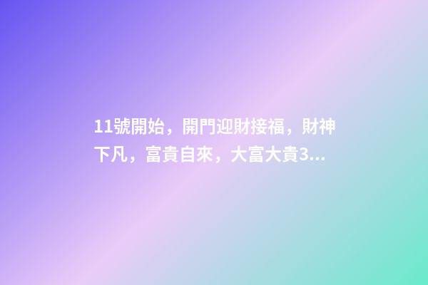 11號開始，開門迎財接福，財神下凡，富貴自來，大富大貴3生肖-第1張-觀點-玄機派