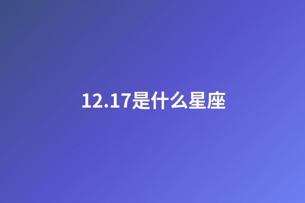 12.17是什么星座（12月17號出生射手座最厲害）-第1張-星座運勢-玄機派
