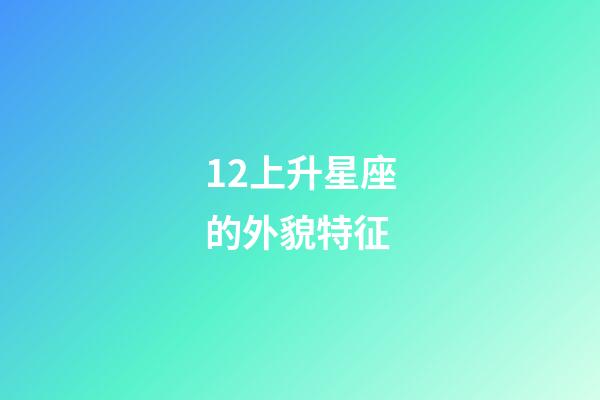 12上升星座的外貌特征-第1張-星座運勢-玄機派