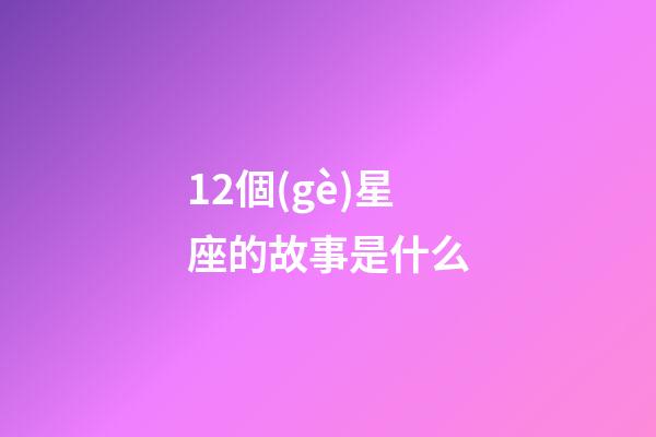 12個(gè)星座的故事是什么-第1張-星座運(yùn)勢(shì)-玄機(jī)派