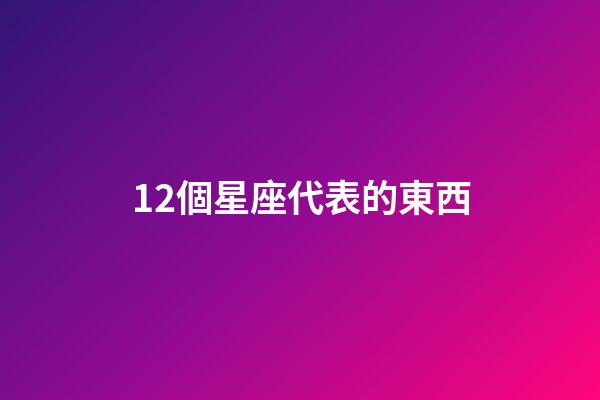 12個星座代表的東西-第1張-星座運勢-玄機派