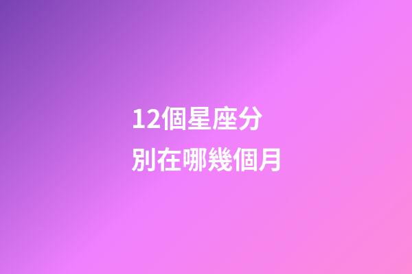 12個星座分別在哪幾個月-第1張-星座運勢-玄機派