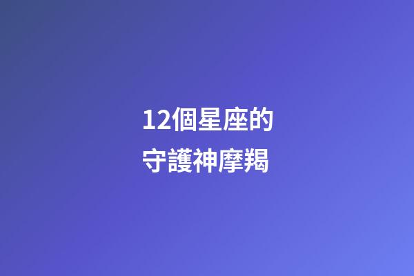 12個星座的守護神摩羯-第1張-星座運勢-玄機派