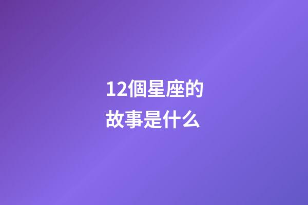 12個星座的故事是什么-第1張-星座運勢-玄機(jī)派