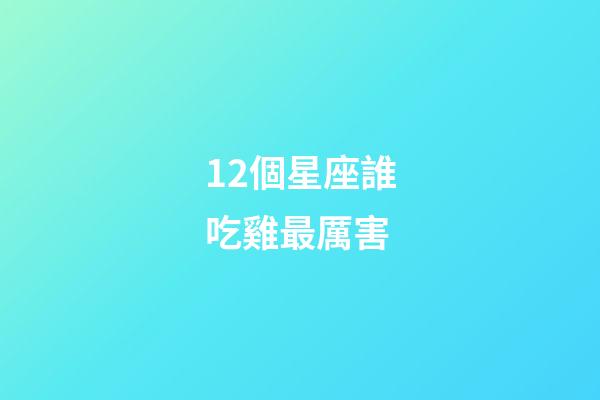 12個星座誰吃雞最厲害-第1張-星座運勢-玄機派