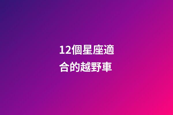 12個星座適合的越野車-第1張-星座運勢-玄機派