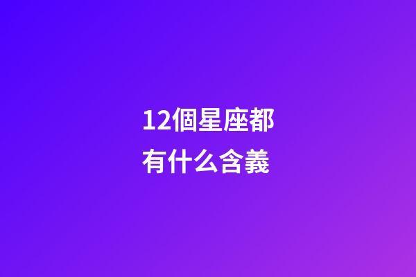 12個星座都有什么含義-第1張-星座運勢-玄機派