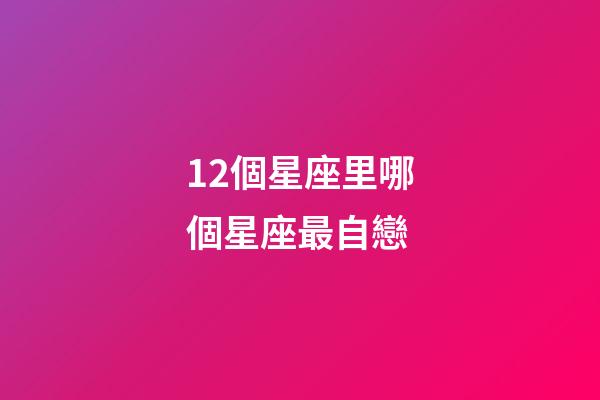 12個星座里哪個星座最自戀-第1張-星座運勢-玄機派