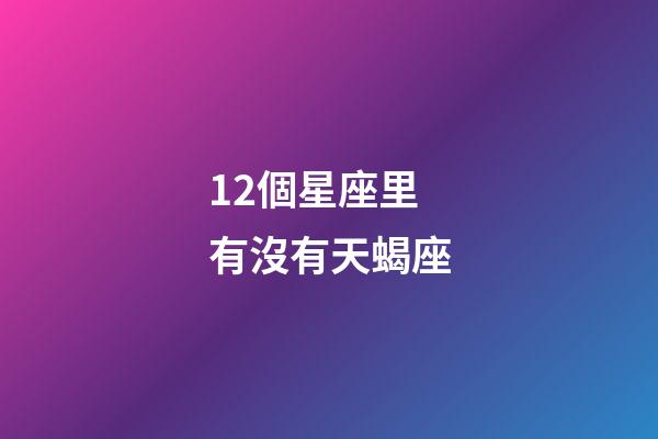 12個星座里有沒有天蝎座-第1張-星座運勢-玄機派