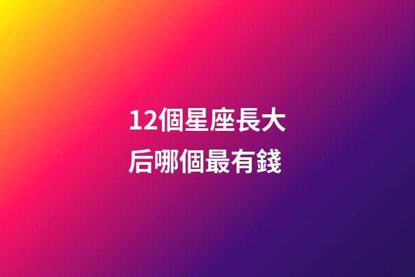 12個星座長大后哪個最有錢-第1張-星座運(yùn)勢-玄機(jī)派