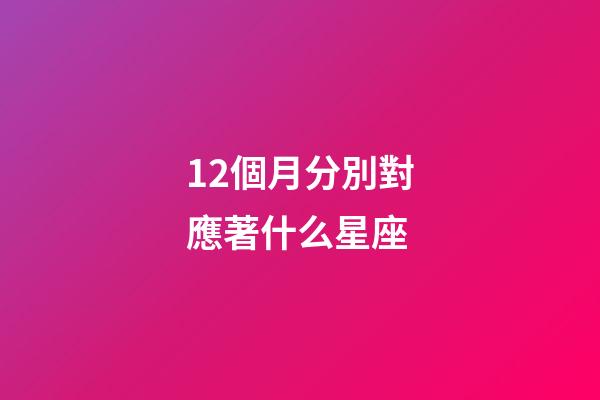 12個月分別對應著什么星座-第1張-星座運勢-玄機派