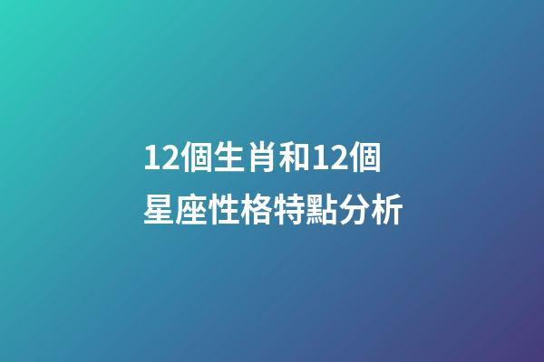 12個生肖和12個星座性格特點分析-第1張-星座運勢-玄機派