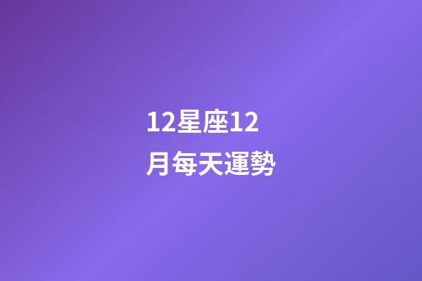 12星座12月每天運勢-第1張-星座運勢-玄機派
