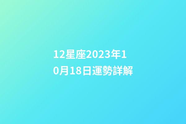 12星座2023年10月18日運勢詳解-第1張-星座運勢-玄機(jī)派