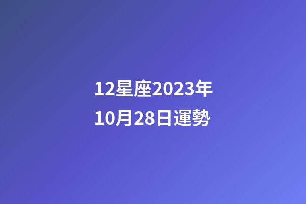 12星座2023年10月28日運勢-第1張-星座運勢-玄機派