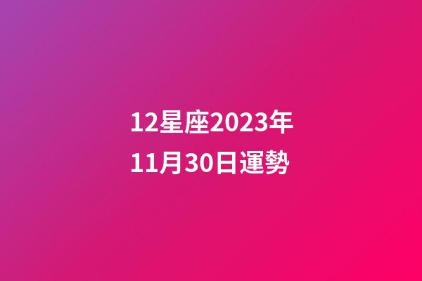 12星座2023年11月30日運勢