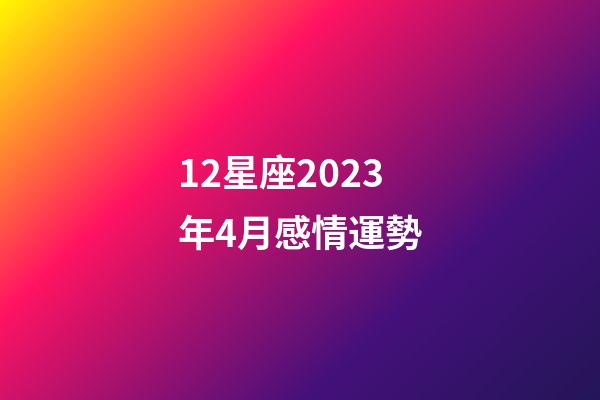 12星座2023年4月感情運勢-第1張-星座運勢-玄機派