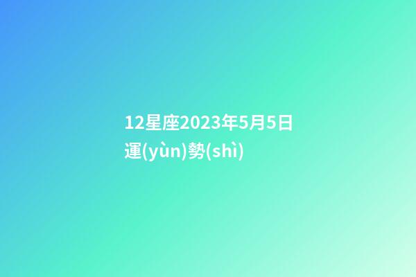 12星座2023年5月5日運(yùn)勢(shì)-第1張-星座運(yùn)勢(shì)-玄機(jī)派