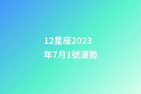12星座2023年7月1號運勢-第1張-星座運勢-玄機派