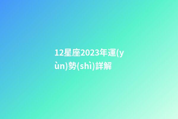 12星座2023年運(yùn)勢(shì)詳解-第1張-星座運(yùn)勢(shì)-玄機(jī)派