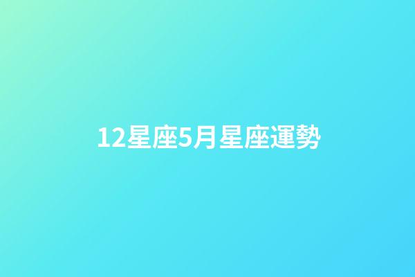 12星座5月星座運勢-第1張-星座運勢-玄機派
