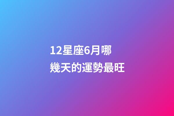 12星座6月哪幾天的運勢最旺-第1張-星座運勢-玄機派