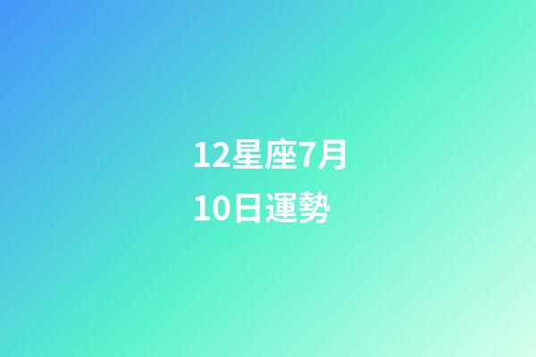 12星座7月10日運勢-第1張-星座運勢-玄機派