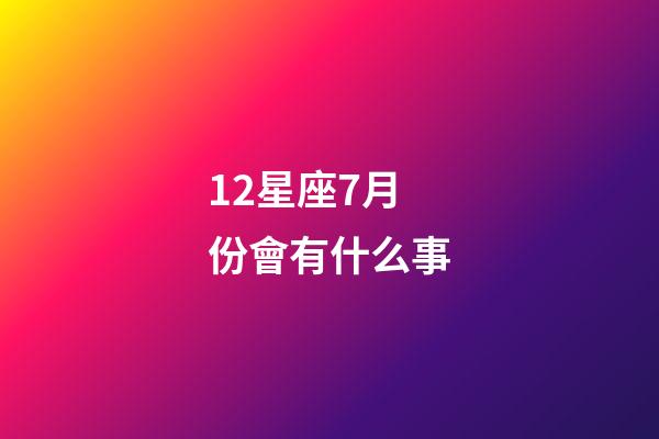 12星座7月份會有什么事-第1張-星座運勢-玄機派