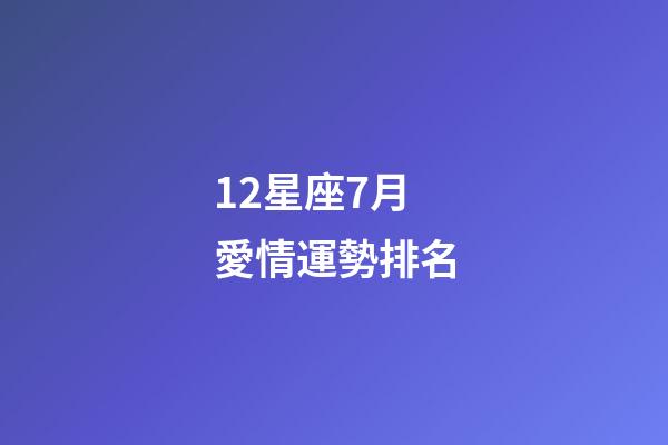 12星座7月愛情運勢排名-第1張-星座運勢-玄機派