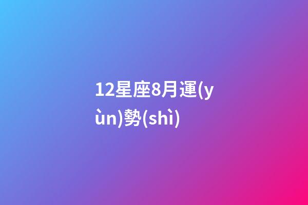 12星座8月運(yùn)勢(shì)-第1張-星座運(yùn)勢(shì)-玄機(jī)派
