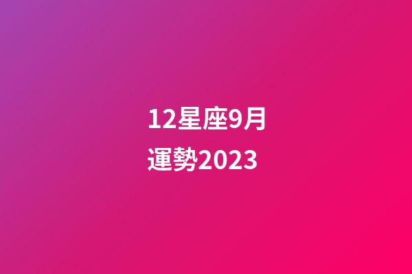 12星座9月運勢2023-第1張-星座運勢-玄機派