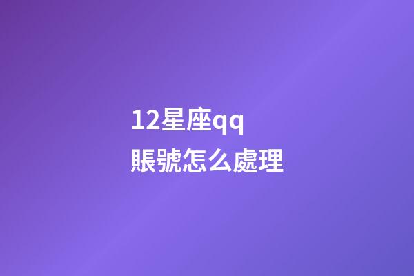12星座qq賬號怎么處理-第1張-星座運勢-玄機派