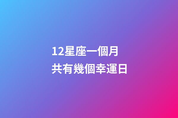 12星座一個月共有幾個幸運日-第1張-星座運勢-玄機派
