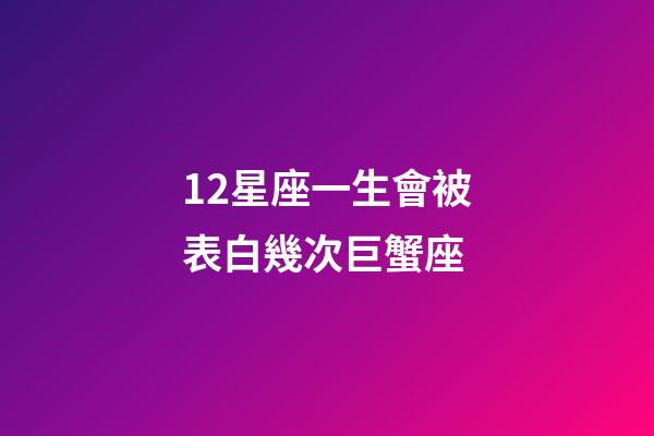 12星座一生會被表白幾次巨蟹座-第1張-星座運勢-玄機派