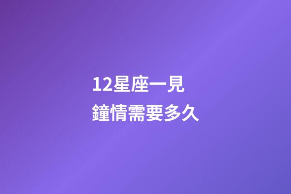 12星座一見鐘情需要多久-第1張-星座運勢-玄機派