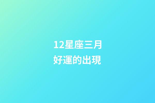 12星座三月好運的出現-第1張-星座運勢-玄機派