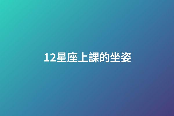 12星座上課的坐姿-第1張-星座運勢-玄機派