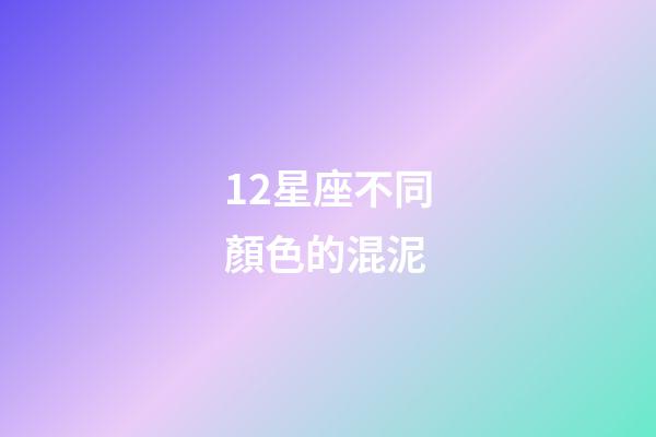 12星座不同顏色的混泥-第1張-星座運勢-玄機派
