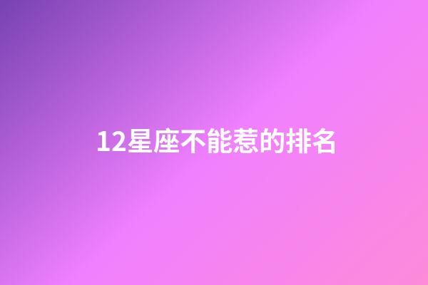 12星座不能惹的排名-第1張-星座運勢-玄機派