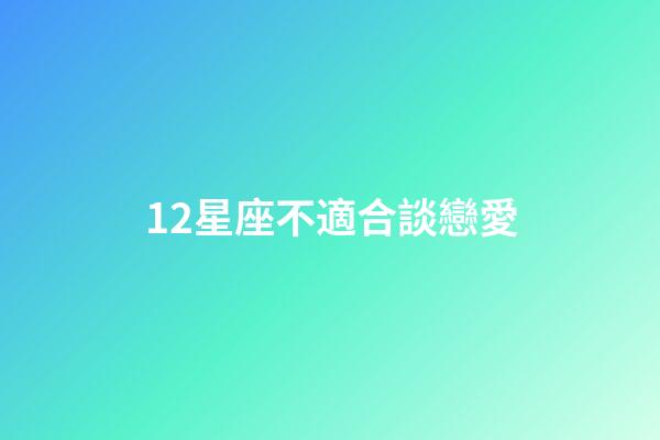 12星座不適合談戀愛-第1張-星座運(yùn)勢-玄機(jī)派