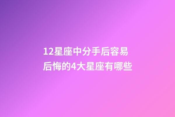 12星座中分手后容易后悔的4大星座有哪些-第1張-星座運(yùn)勢-玄機(jī)派