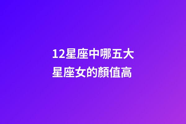 12星座中哪五大星座女的顏值高-第1張-星座運(yùn)勢-玄機(jī)派