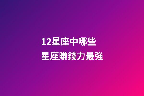 12星座中哪些星座賺錢力最強-第1張-星座運勢-玄機派