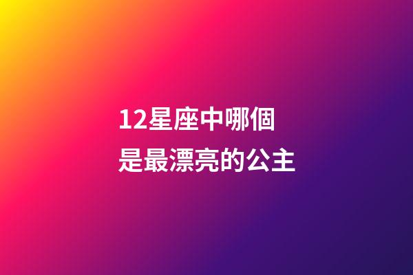 12星座中哪個是最漂亮的公主-第1張-星座運勢-玄機派