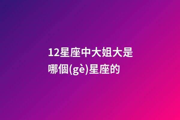 12星座中大姐大是哪個(gè)星座的